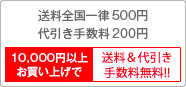 送料全国一律500円・代引き手数料200円、10,000円以上お買い上げで送料＆代引き手数料無料!!